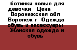 ботинки новые для девочки › Цена ­ 900 - Воронежская обл., Воронеж г. Одежда, обувь и аксессуары » Женская одежда и обувь   